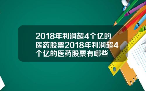 2018年利润超4个亿的医药股票2018年利润超4个亿的医药股票有哪些