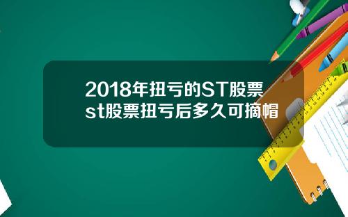 2018年扭亏的ST股票st股票扭亏后多久可摘帽