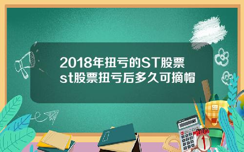 2018年扭亏的ST股票st股票扭亏后多久可摘帽
