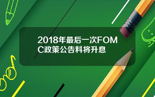 2018年最后一次FOMC政策公告料将升息