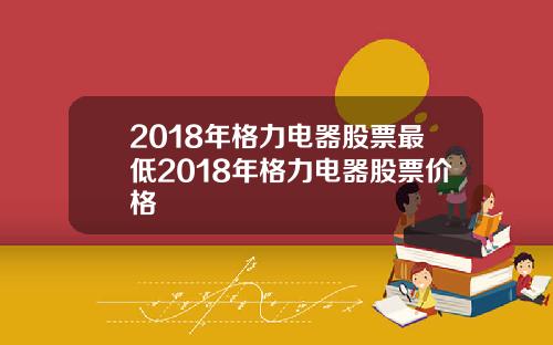 2018年格力电器股票最低2018年格力电器股票价格
