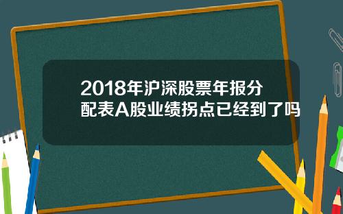 2018年沪深股票年报分配表A股业绩拐点已经到了吗
