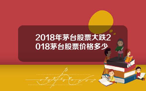2018年茅台股票大跌2018茅台股票价格多少