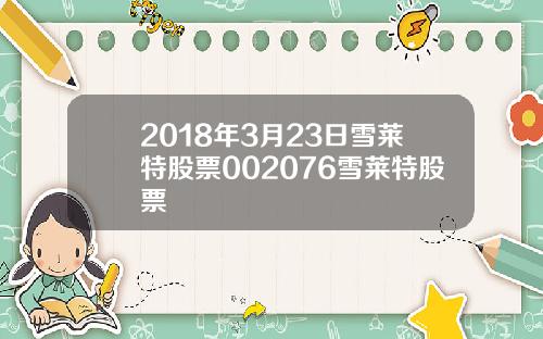 2018年3月23日雪莱特股票002076雪莱特股票