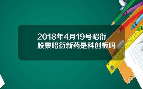 2018年4月19号昭衍股票昭衍新药是科创板吗