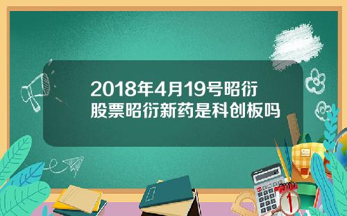 2018年4月19号昭衍股票昭衍新药是科创板吗