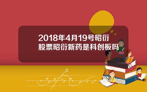 2018年4月19号昭衍股票昭衍新药是科创板吗