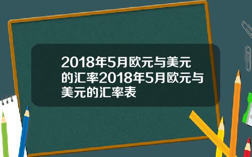 2018年5月欧元与美元的汇率2018年5月欧元与美元的汇率表