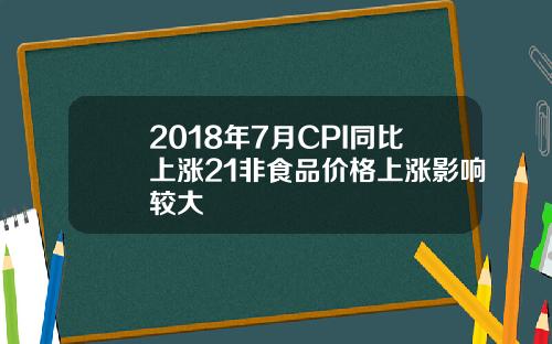 2018年7月CPI同比上涨21非食品价格上涨影响较大
