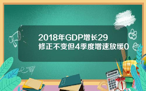 2018年GDP增长29修正不变但4季度增速放缓0