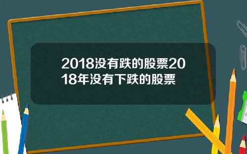2018没有跌的股票2018年没有下跌的股票