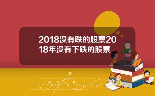 2018没有跌的股票2018年没有下跌的股票