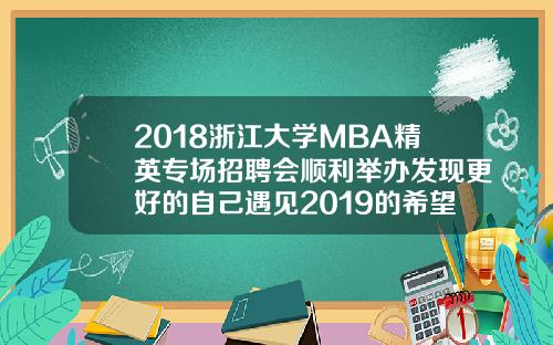2018浙江大学MBA精英专场招聘会顺利举办发现更好的自己遇见2019的希望