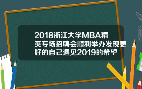 2018浙江大学MBA精英专场招聘会顺利举办发现更好的自己遇见2019的希望