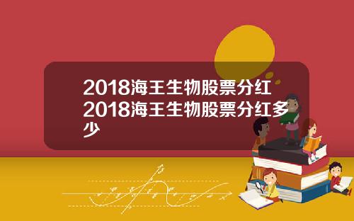 2018海王生物股票分红2018海王生物股票分红多少