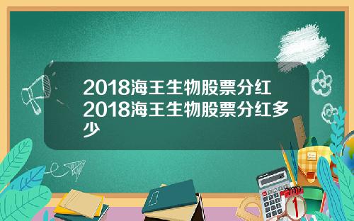 2018海王生物股票分红2018海王生物股票分红多少