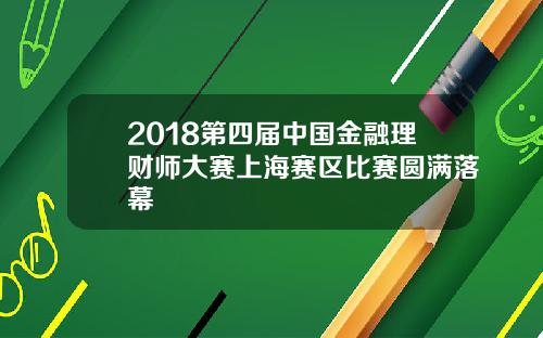 2018第四届中国金融理财师大赛上海赛区比赛圆满落幕