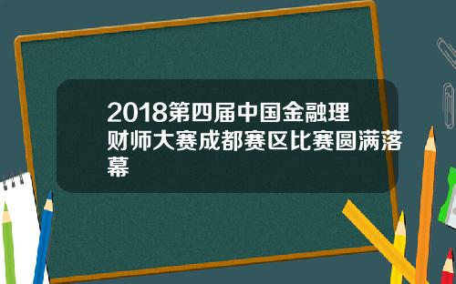 2018第四届中国金融理财师大赛成都赛区比赛圆满落幕