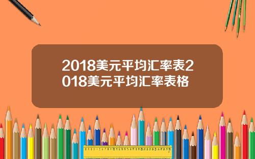 2018美元平均汇率表2018美元平均汇率表格