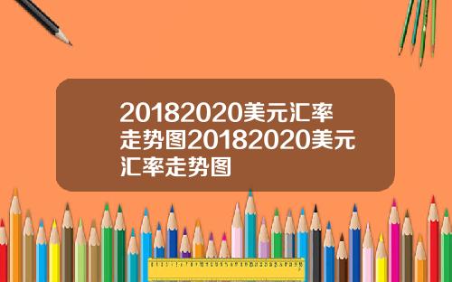 20182020美元汇率走势图20182020美元汇率走势图