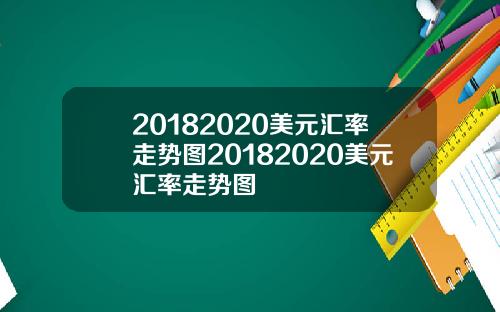 20182020美元汇率走势图20182020美元汇率走势图