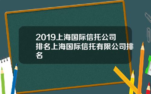 2019上海国际信托公司排名上海国际信托有限公司排名