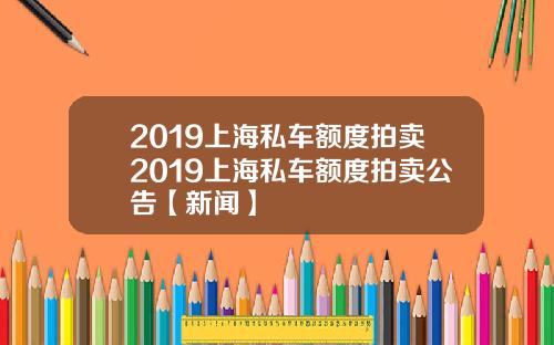 2019上海私车额度拍卖2019上海私车额度拍卖公告【新闻】