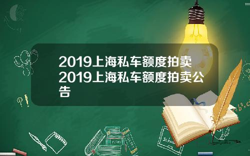2019上海私车额度拍卖2019上海私车额度拍卖公告