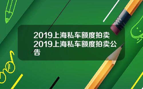 2019上海私车额度拍卖2019上海私车额度拍卖公告