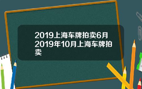 2019上海车牌拍卖6月2019年10月上海车牌拍卖