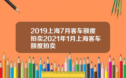 2019上海7月客车额度拍卖2021年1月上海客车额度拍卖