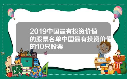2019中国最有投资价值的股票名单中国最有投资价值的10只股票