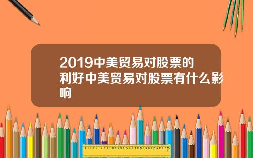 2019中美贸易对股票的利好中美贸易对股票有什么影响