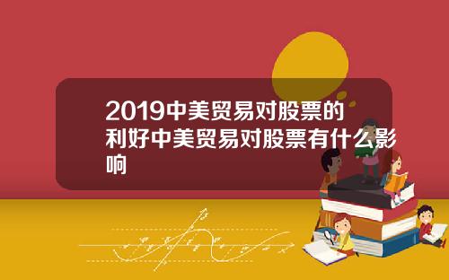 2019中美贸易对股票的利好中美贸易对股票有什么影响