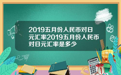 2019五月份人民币对日元汇率2019五月份人民币对日元汇率是多少