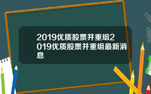 2019优质股票并重组2019优质股票并重组最新消息