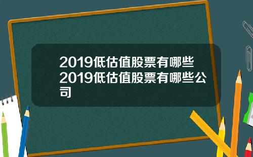 2019低估值股票有哪些2019低估值股票有哪些公司