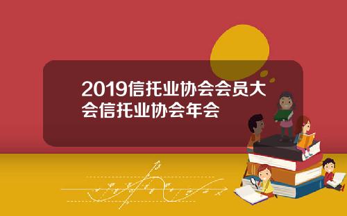 2019信托业协会会员大会信托业协会年会