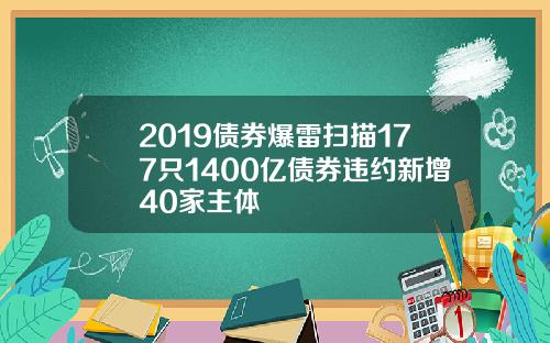 2019债券爆雷扫描177只1400亿债券违约新增40家主体