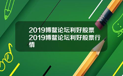 2019博鳌论坛利好股票2019博鳌论坛利好股票行情
