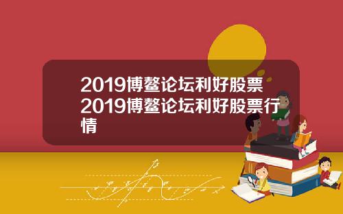 2019博鳌论坛利好股票2019博鳌论坛利好股票行情