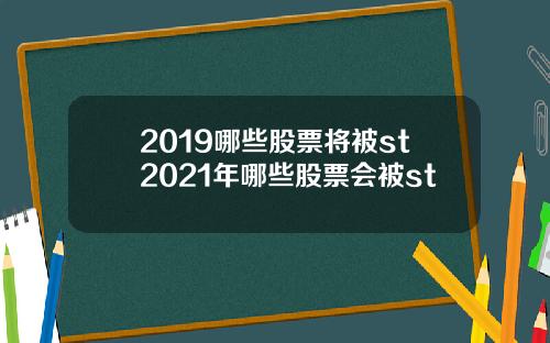 2019哪些股票将被st2021年哪些股票会被st