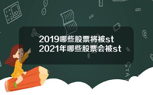 2019哪些股票将被st2021年哪些股票会被st