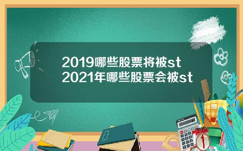 2019哪些股票将被st2021年哪些股票会被st