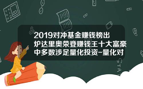 2019对冲基金赚钱榜出炉达里奥荣登赚钱王十大富豪中多数涉足量化投资-量化对冲基金排名