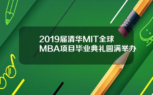 2019届清华MIT全球MBA项目毕业典礼圆满举办