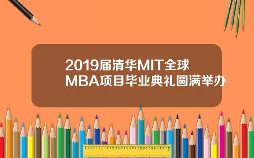 2019届清华MIT全球MBA项目毕业典礼圆满举办
