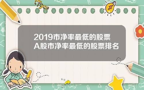 2019市净率最低的股票A股市净率最低的股票排名