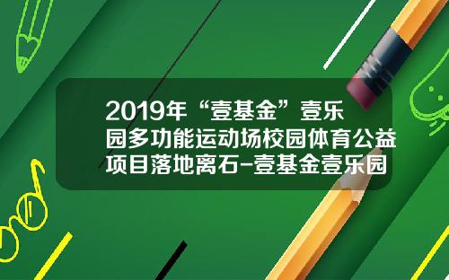 2019年“壹基金”壹乐园多功能运动场校园体育公益项目落地离石-壹基金壹乐园