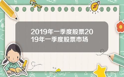 2019年一季度股票2019年一季度股票市场